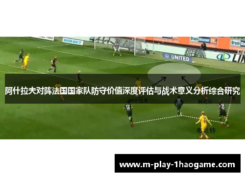 阿什拉夫对阵法国国家队防守价值深度评估与战术意义分析综合研究