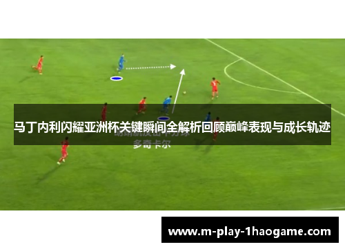 马丁内利闪耀亚洲杯关键瞬间全解析回顾巅峰表现与成长轨迹 马丁内利闪耀亚洲杯关键瞬间全解析回顾巅峰表现与成长轨迹