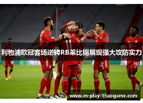 利物浦欧冠客场逆转RB莱比锡展现强大攻防实力 利物浦欧冠客场逆转RB莱比锡展现强大攻防实力