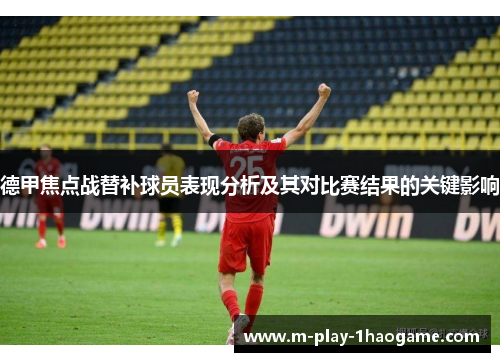 德甲焦点战替补球员表现分析及其对比赛结果的关键影响