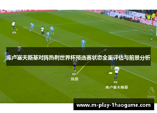 库卢塞夫斯基对阵热刺世界杯预选赛状态全面评估与前景分析 库卢塞夫斯基对阵热刺世界杯预选赛状态全面评估与前景分析