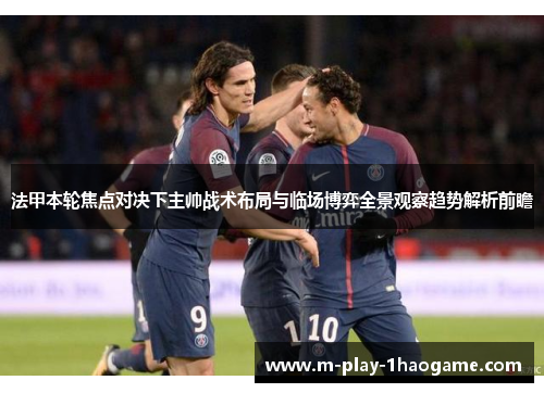 法甲本轮焦点对决下主帅战术布局与临场博弈全景观察趋势解析前瞻
