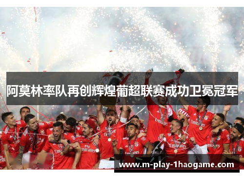 阿莫林率队再创辉煌葡超联赛成功卫冕冠军 阿莫林率队再创辉煌葡超联赛成功卫冕冠军