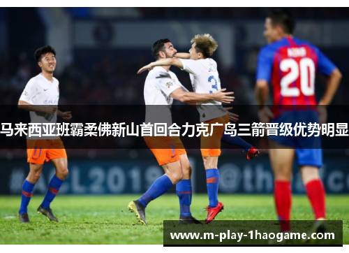 马来西亚班霸柔佛新山首回合力克广岛三箭晋级优势明显 马来西亚班霸柔佛新山首回合力克广岛三箭晋级优势明显