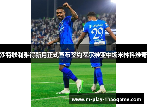 沙特联利雅得新月正式宣布签约塞尔维亚中场米林科维奇 沙特联利雅得新月正式宣布签约塞尔维亚中场米林科维奇