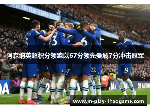 阿森纳英超积分领跑以67分领先曼城7分冲击冠军 阿森纳英超积分领跑以67分领先曼城7分冲击冠军