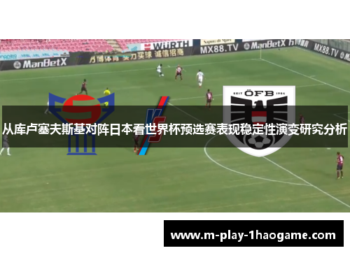 从库卢塞夫斯基对阵日本看世界杯预选赛表现稳定性演变研究分析 从库卢塞夫斯基对阵日本看世界杯预选赛表现稳定性演变研究分析